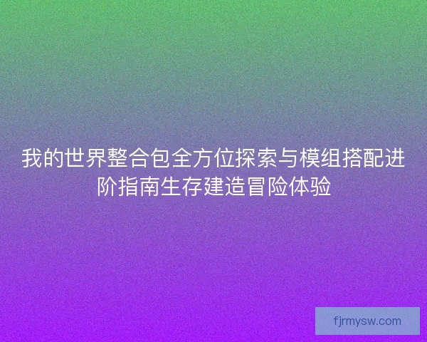 我的世界整合包全方位探索与模组搭配进阶指南生存建造冒险体验